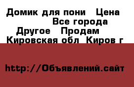 Домик для пони › Цена ­ 2 500 - Все города Другое » Продам   . Кировская обл.,Киров г.